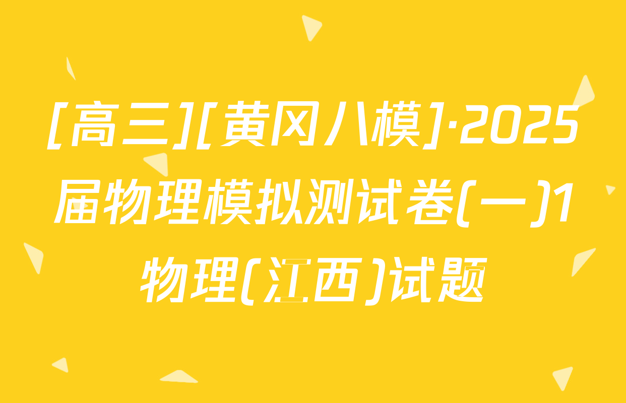 [高三][黄冈八模]·2025届物理模拟测试卷(一)1物理(江西)试题