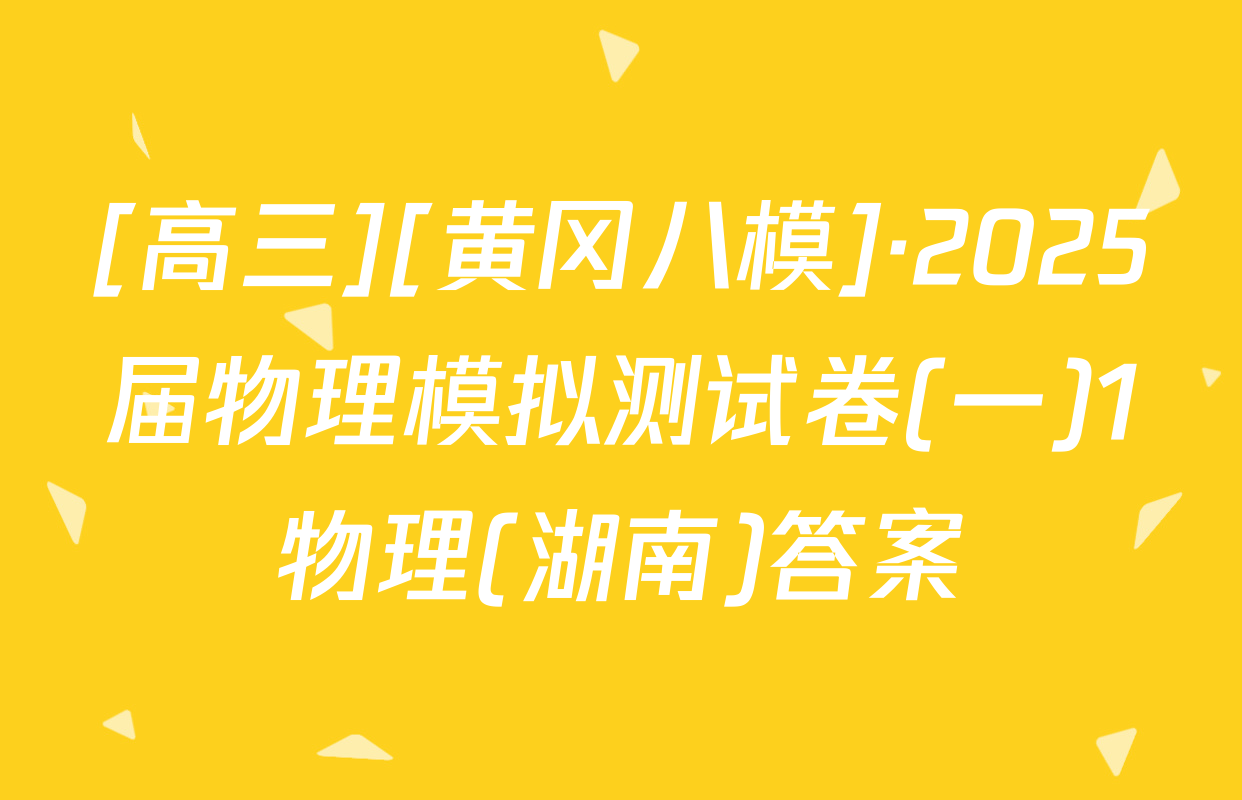 [高三][黄冈八模]·2025届物理模拟测试卷(一)1物理(湖南)答案