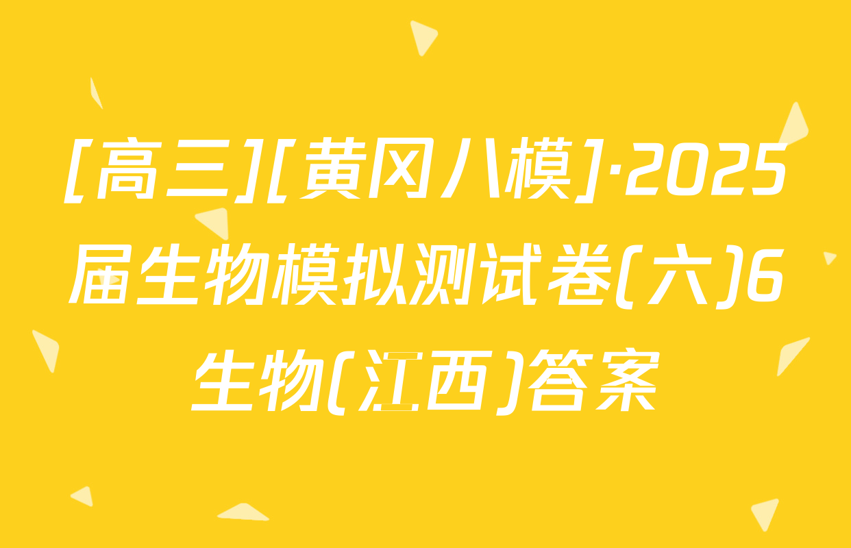 [高三][黄冈八模]·2025届生物模拟测试卷(六)6生物(江西)答案