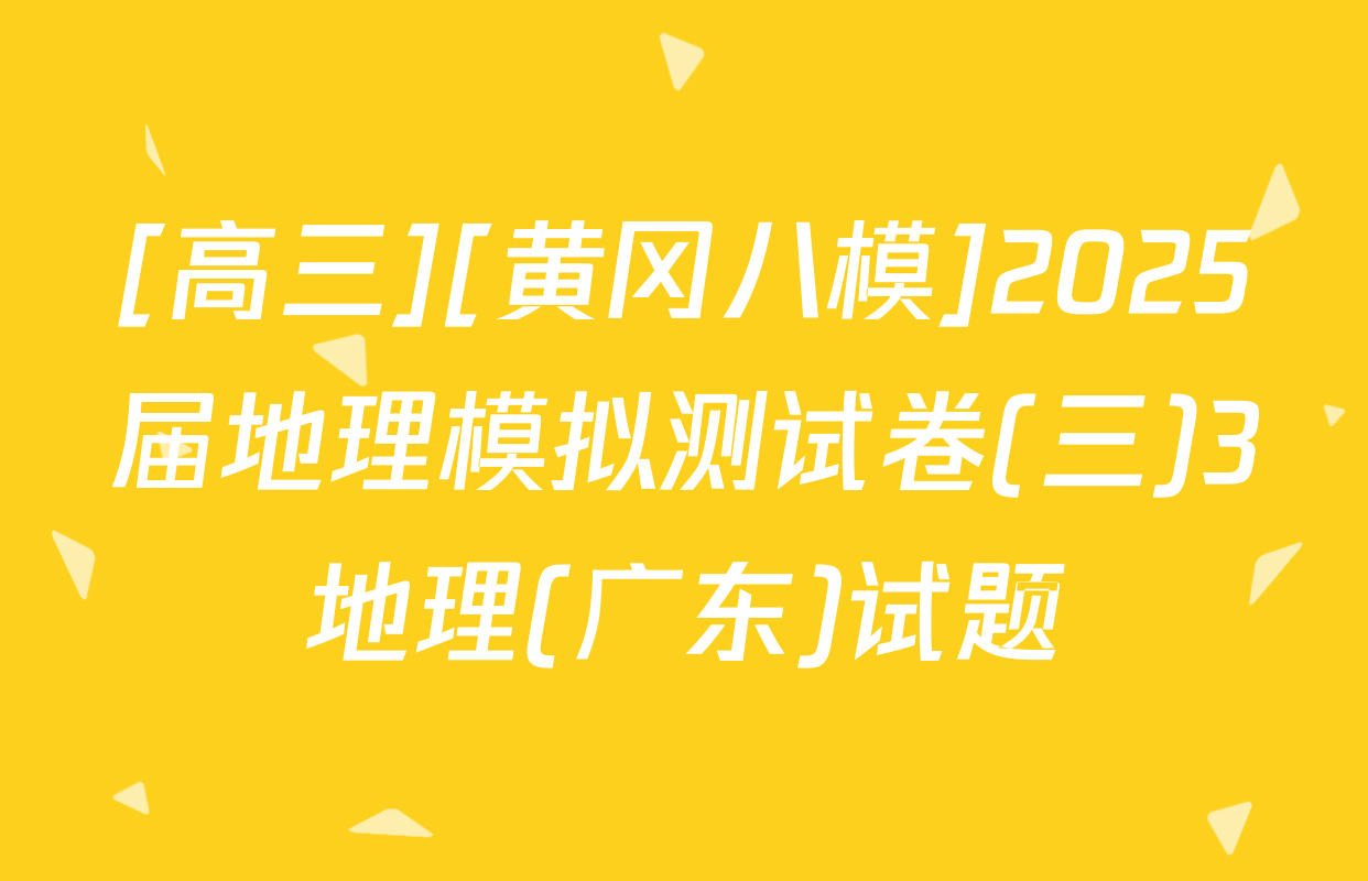 [高三][黄冈八模]2025届地理模拟测试卷(三)3地理(广东)试题