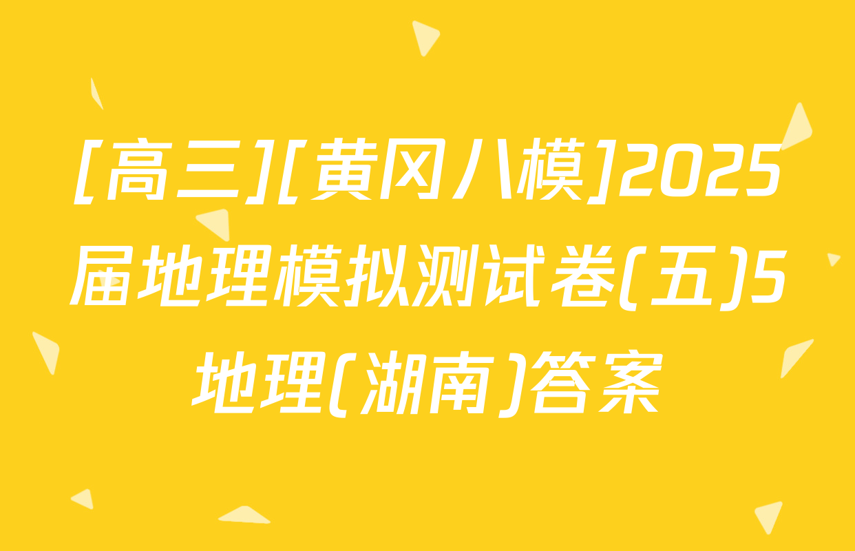 [高三][黄冈八模]2025届地理模拟测试卷(五)5地理(湖南)答案