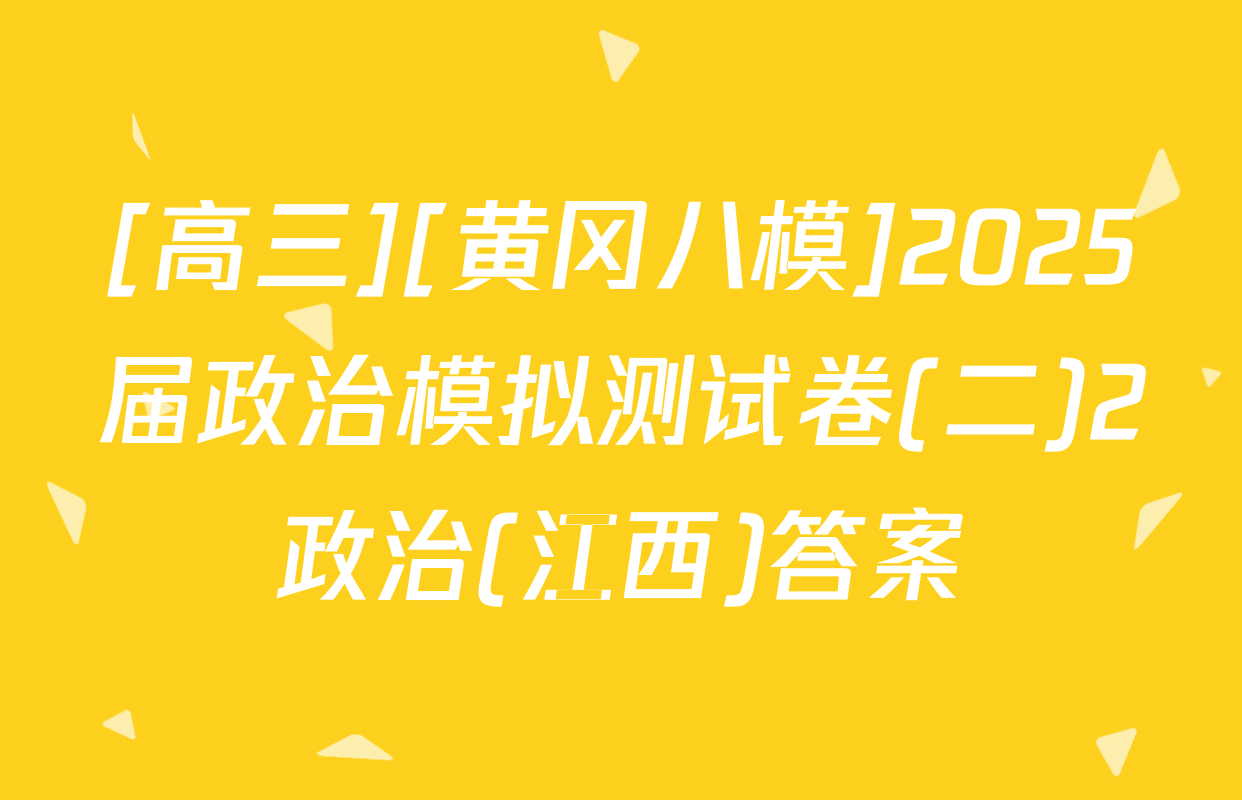 [高三][黄冈八模]2025届政治模拟测试卷(二)2政治(江西)答案