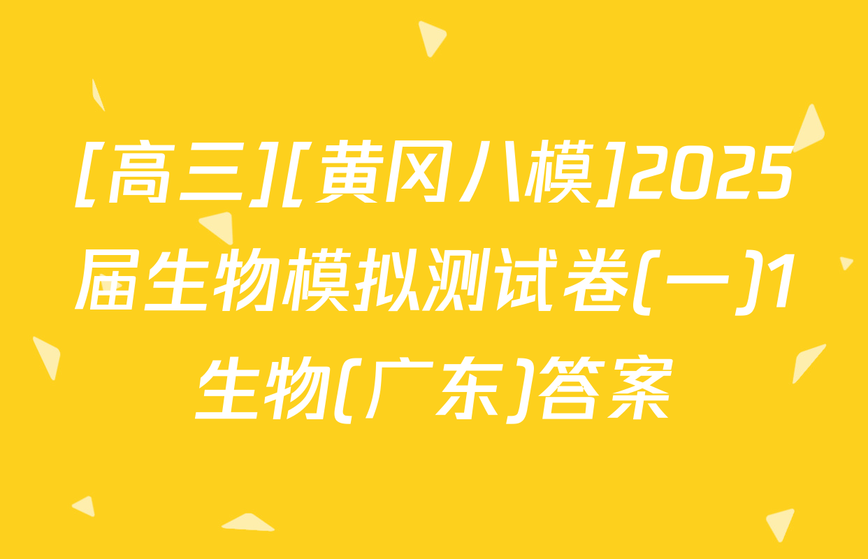 [高三][黄冈八模]2025届生物模拟测试卷(一)1生物(广东)答案