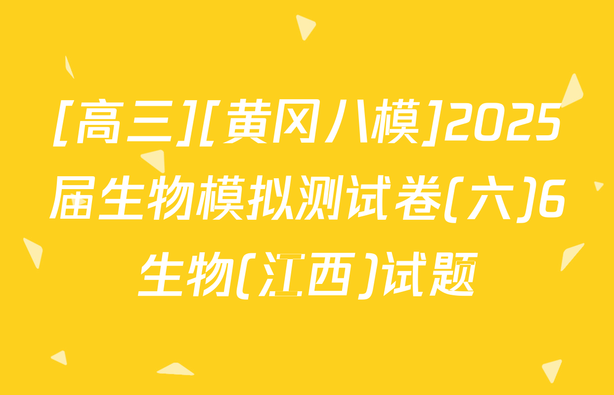 [高三][黄冈八模]2025届生物模拟测试卷(六)6生物(江西)试题