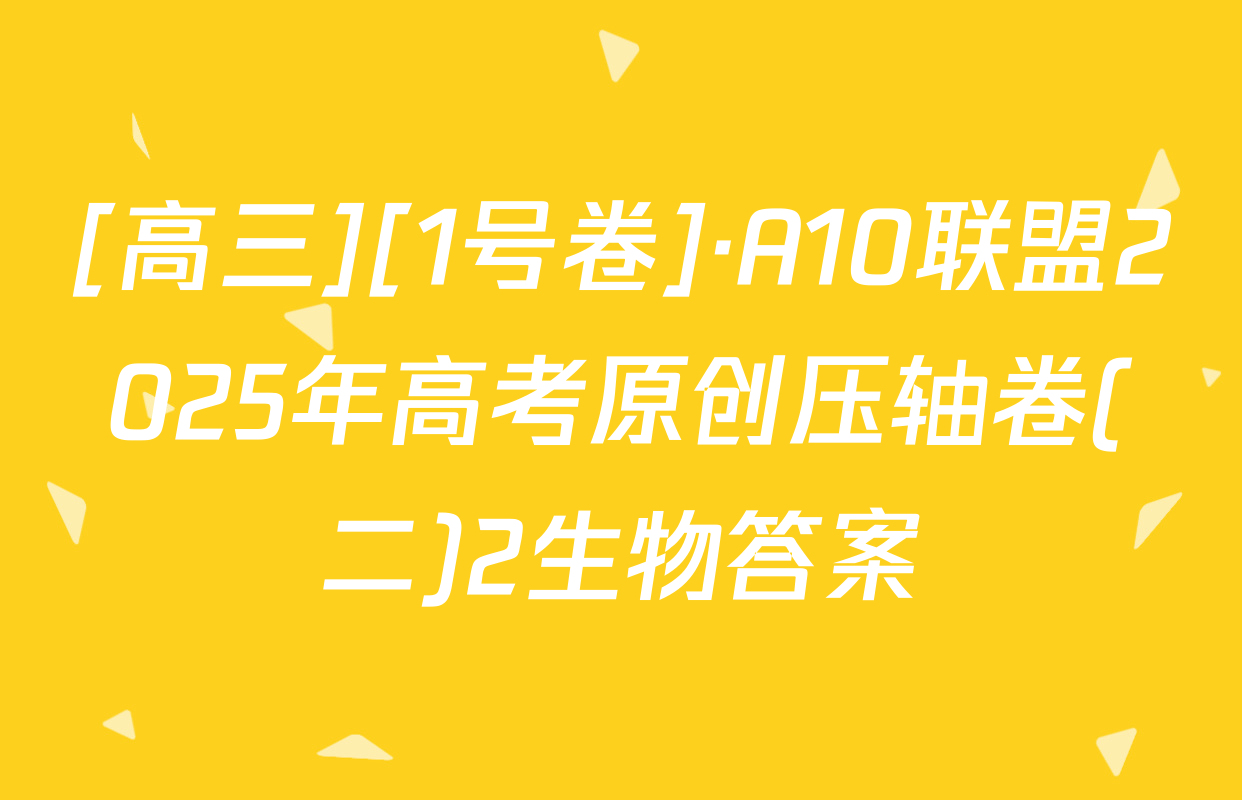 [高三][1号卷]·A10联盟2025年高考原创压轴卷(二)2生物答案