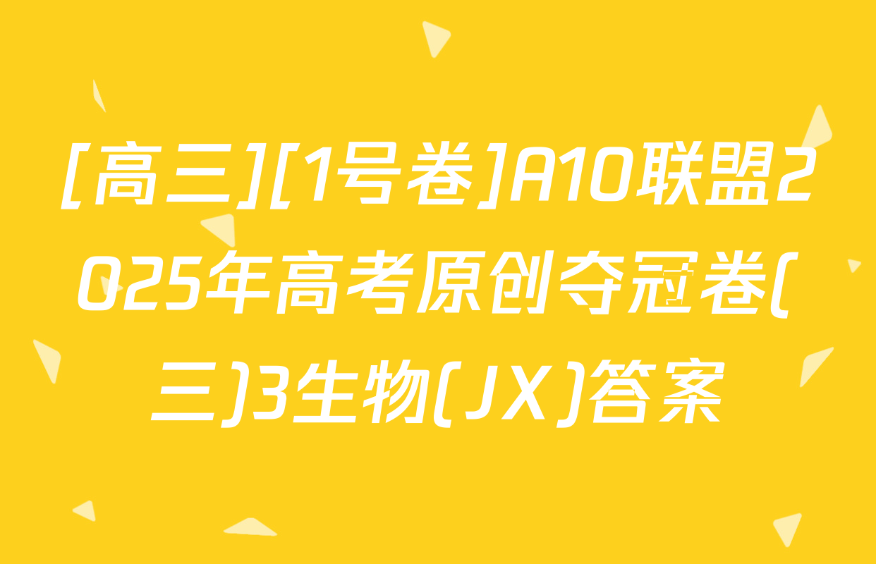 [高三][1号卷]A10联盟2025年高考原创夺冠卷(三)3生物(JX)答案