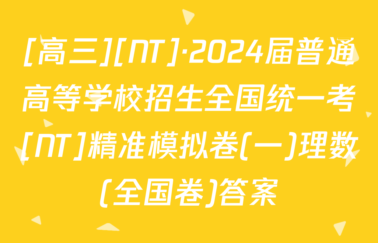 [高三][NT]·2024届普通高等学校招生全国统一考[NT]精准模拟卷(一)理数(全国卷)答案