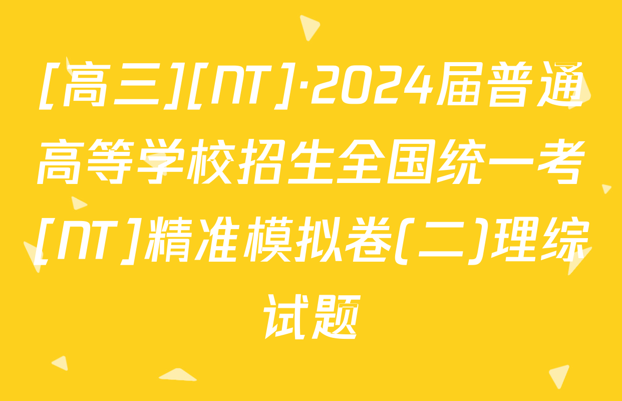 [高三][NT]·2024届普通高等学校招生全国统一考[NT]精准模拟卷(二)理综试题