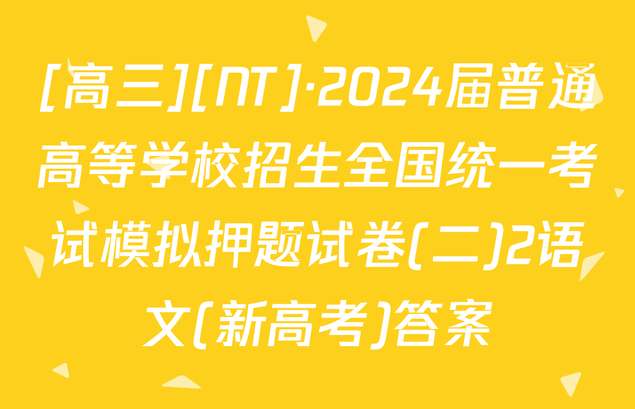 [高三][NT]·2024届普通高等学校招生全国统一考试模拟押题试卷(二)2语文(新高考)答案