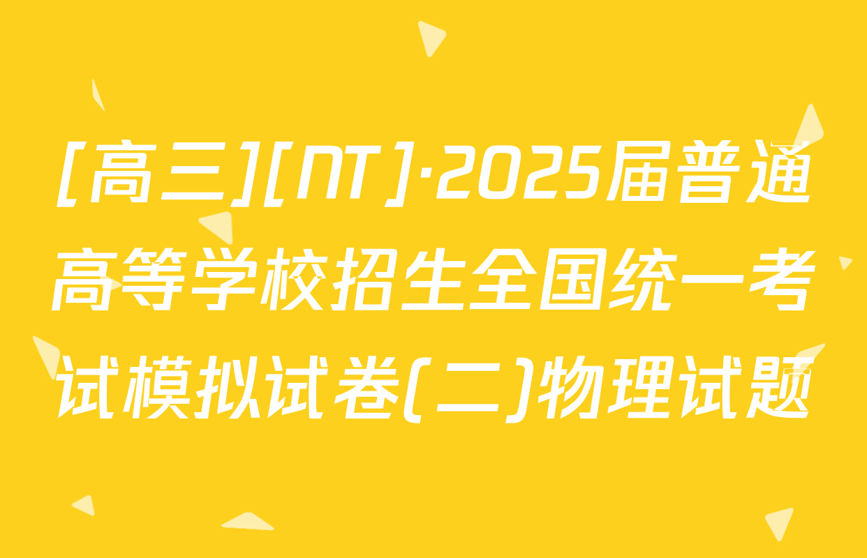 [高三][NT]·2025届普通高等学校招生全国统一考试模拟试卷(二)物理试题