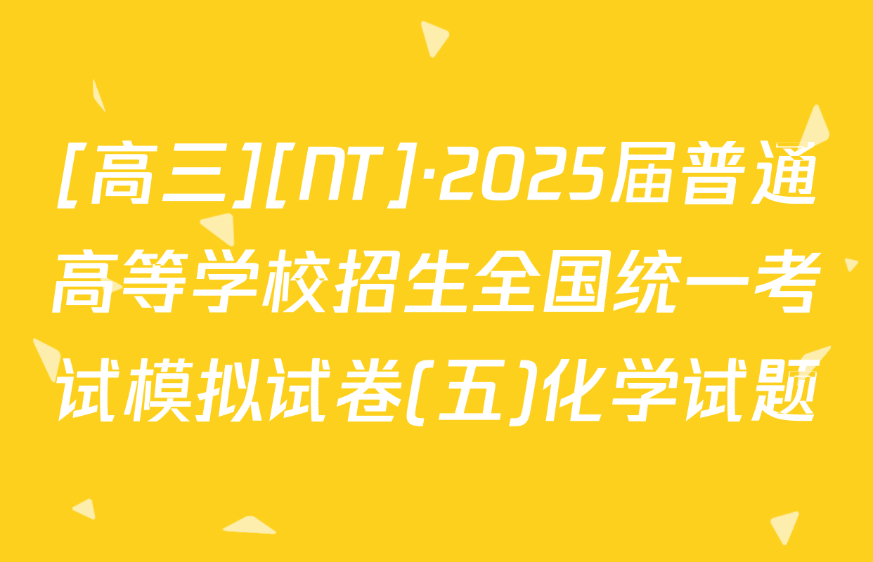 [高三][NT]·2025届普通高等学校招生全国统一考试模拟试卷(五)化学试题