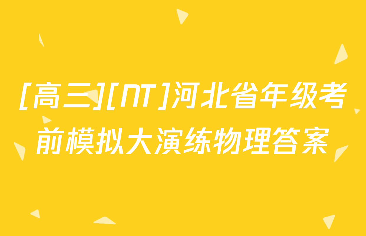 [高三][NT]河北省年级考前模拟大演练物理答案