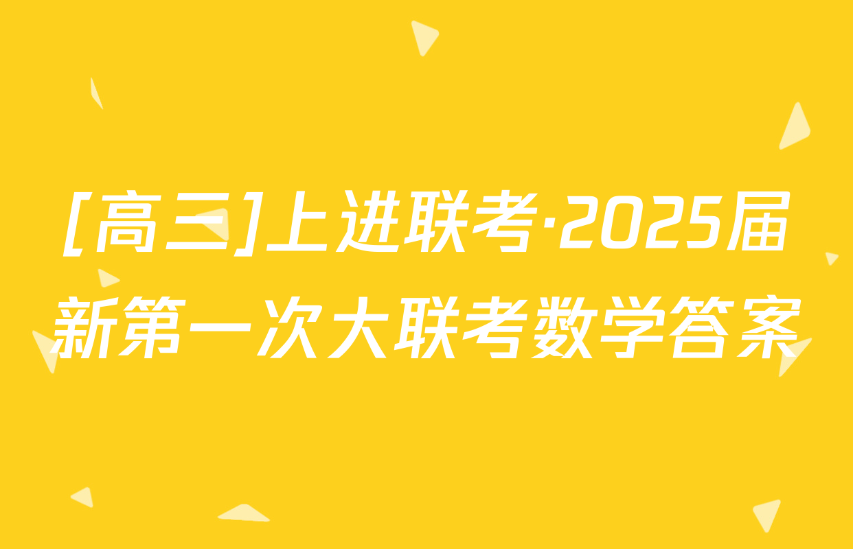 [高三]上进联考·2025届新第一次大联考数学答案