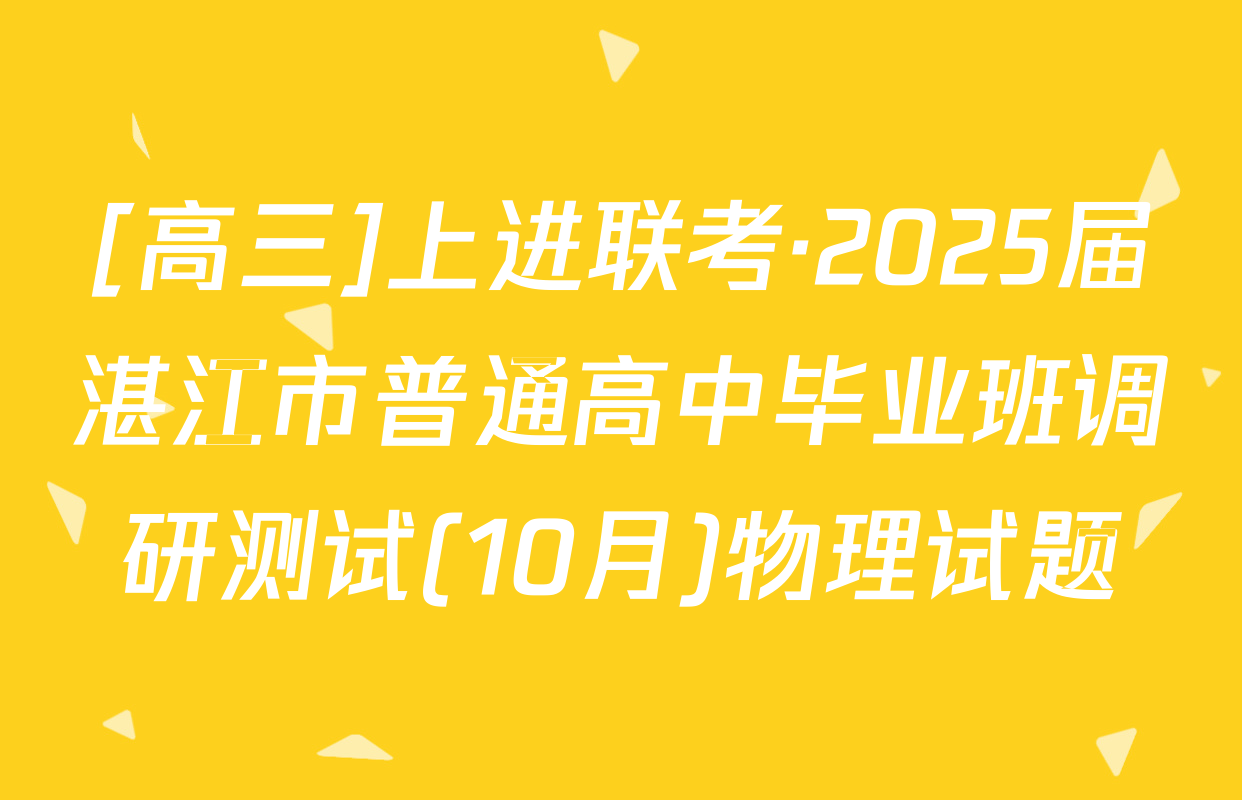 [高三]上进联考·2025届湛江市普通高中毕业班调研测试(10月)物理试题