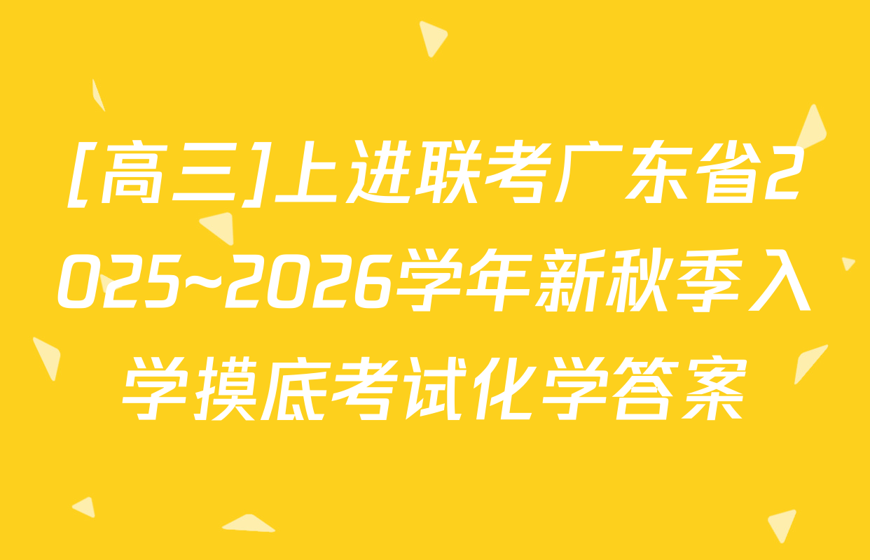 [高三]上进联考广东省2025~2026学年新秋季入学摸底考试化学答案
