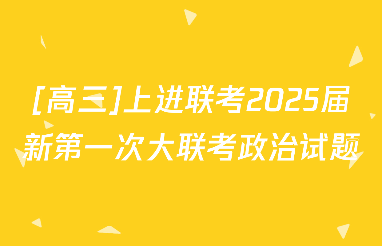 [高三]上进联考2025届新第一次大联考政治试题