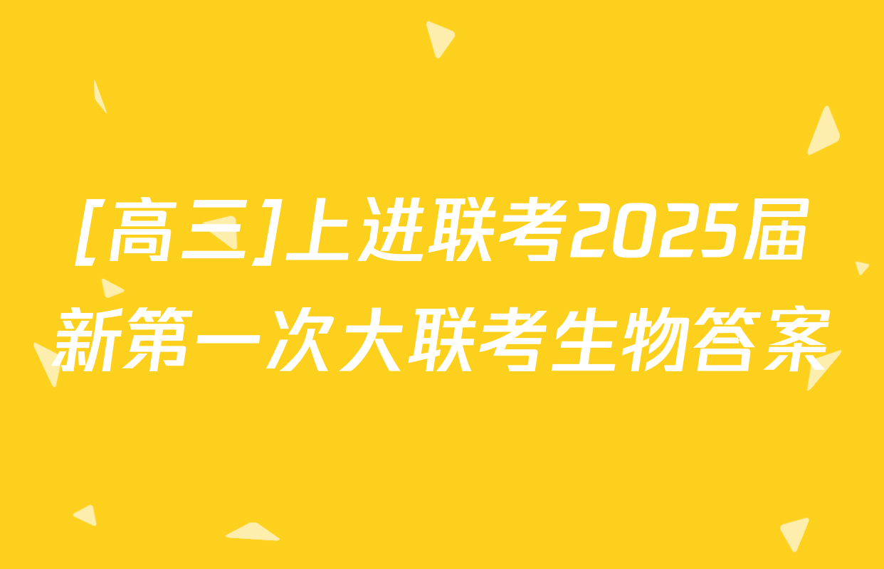 [高三]上进联考2025届新第一次大联考生物答案