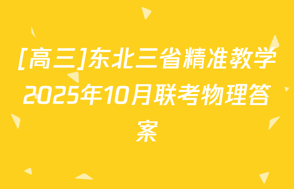 [高三]东北三省精准教学2025年10月联考物理答案