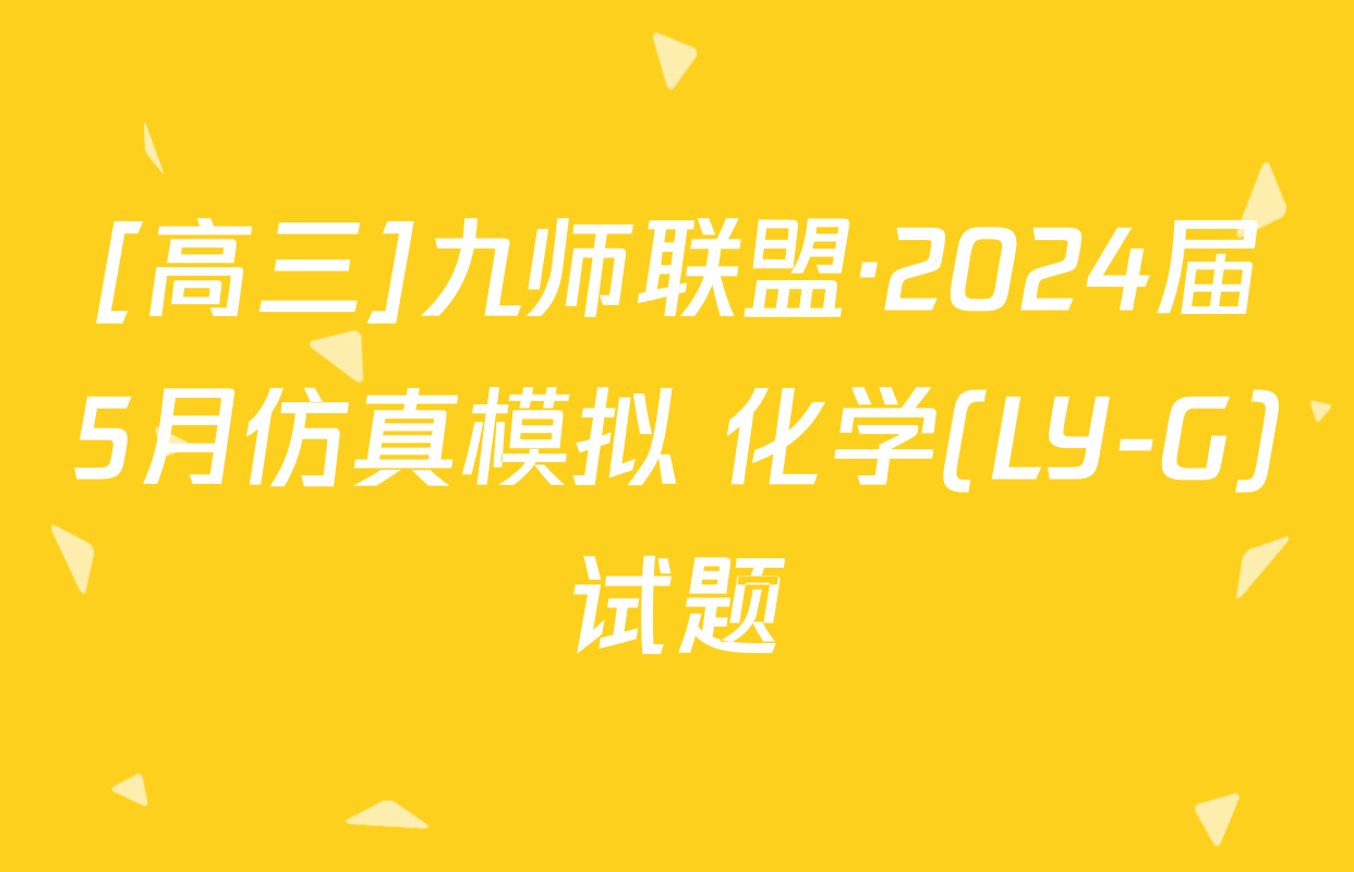 [高三]九师联盟·2024届5月仿真模拟 化学(LY-G)试题