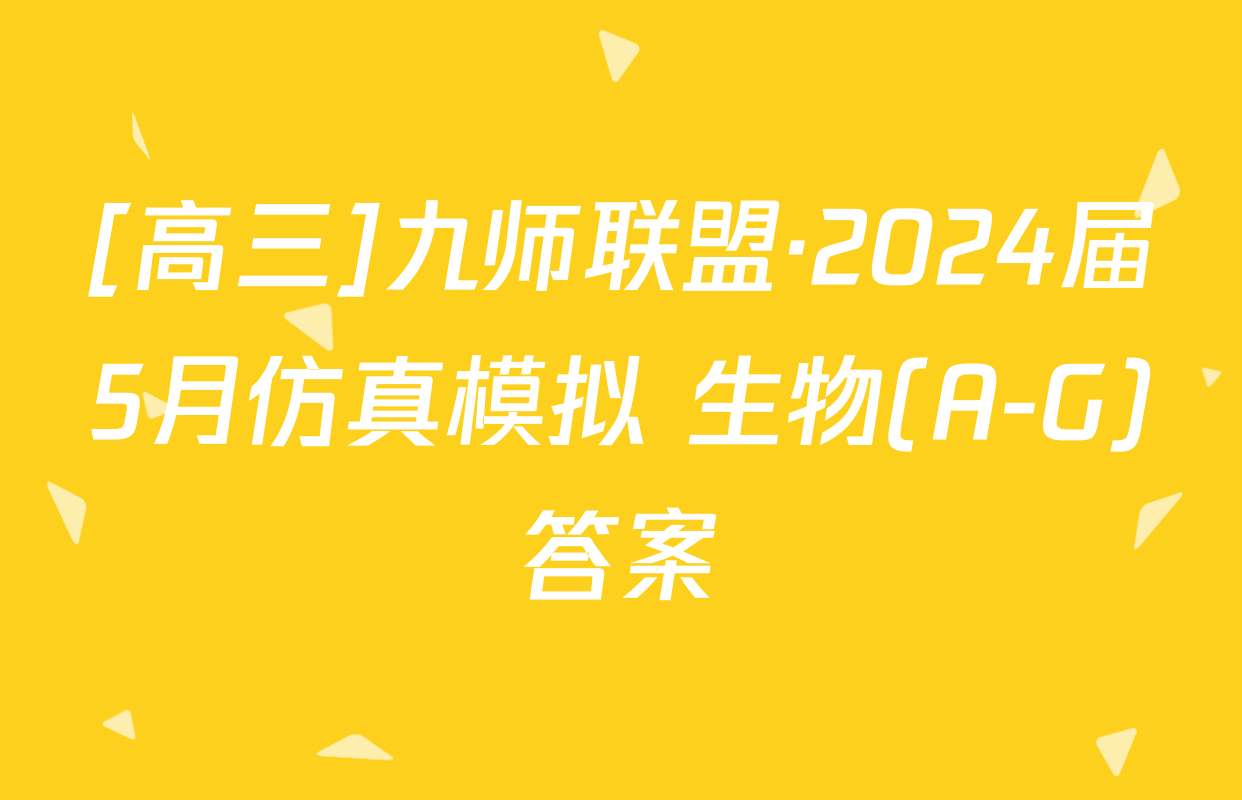 [高三]九师联盟·2024届5月仿真模拟 生物(A-G)答案
