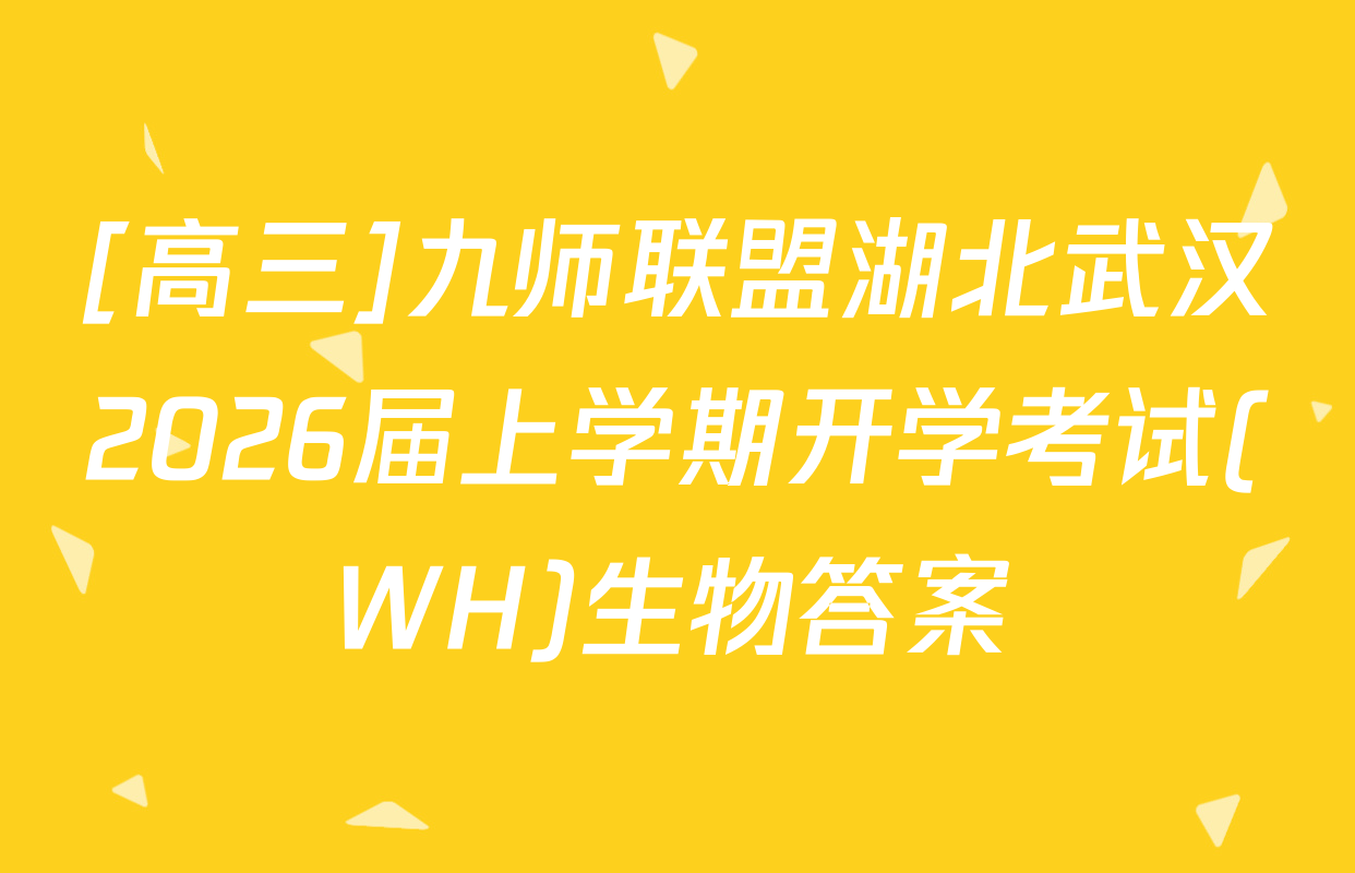 [高三]九师联盟湖北武汉2026届上学期开学考试(WH)生物答案
