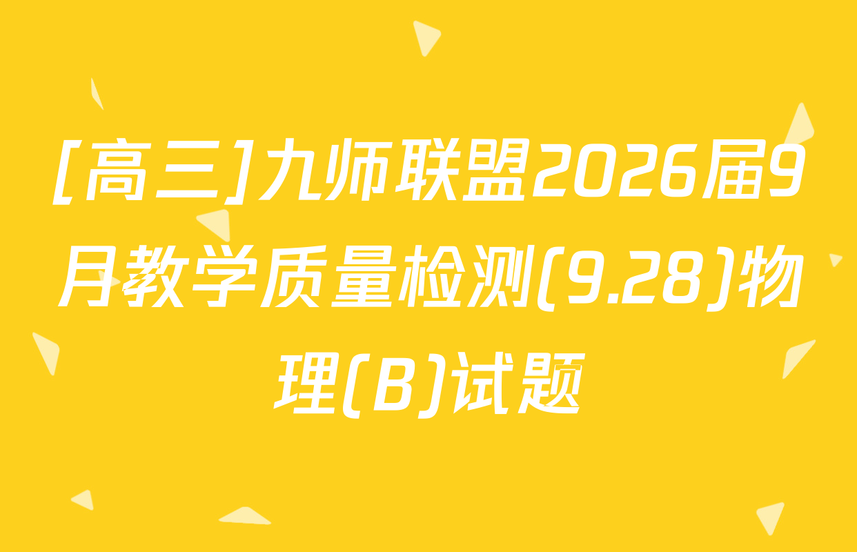 [高三]九师联盟2026届9月教学质量检测(9.28)物理(B)试题