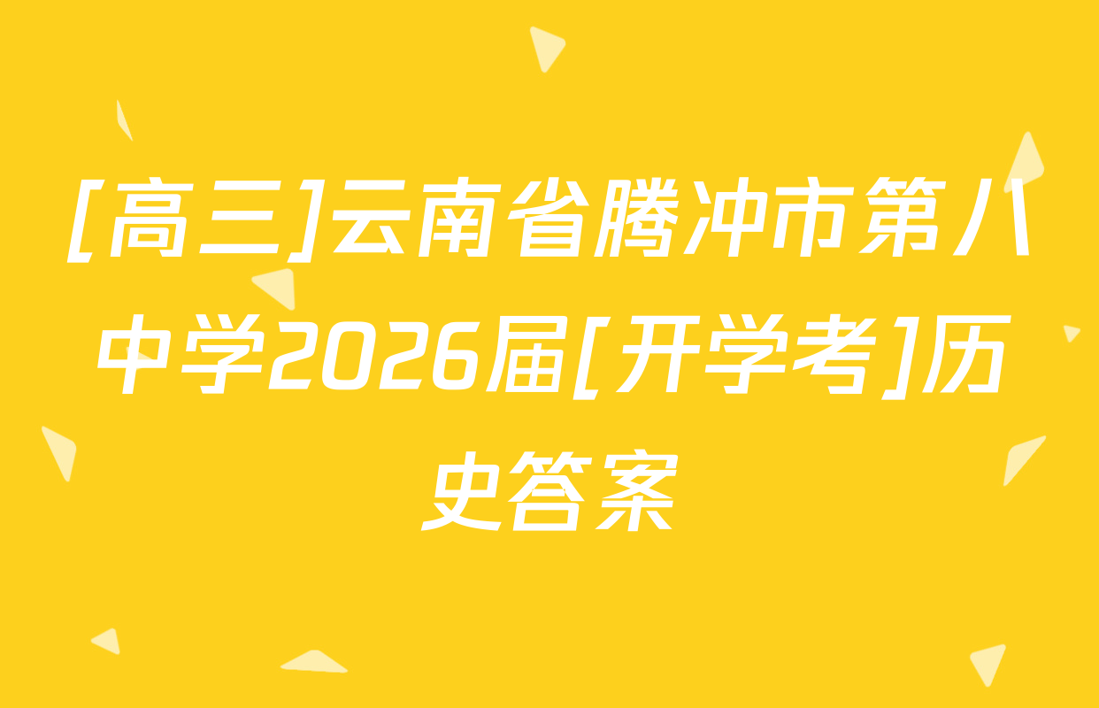 [高三]云南省腾冲市第八中学2026届[开学考]历史答案