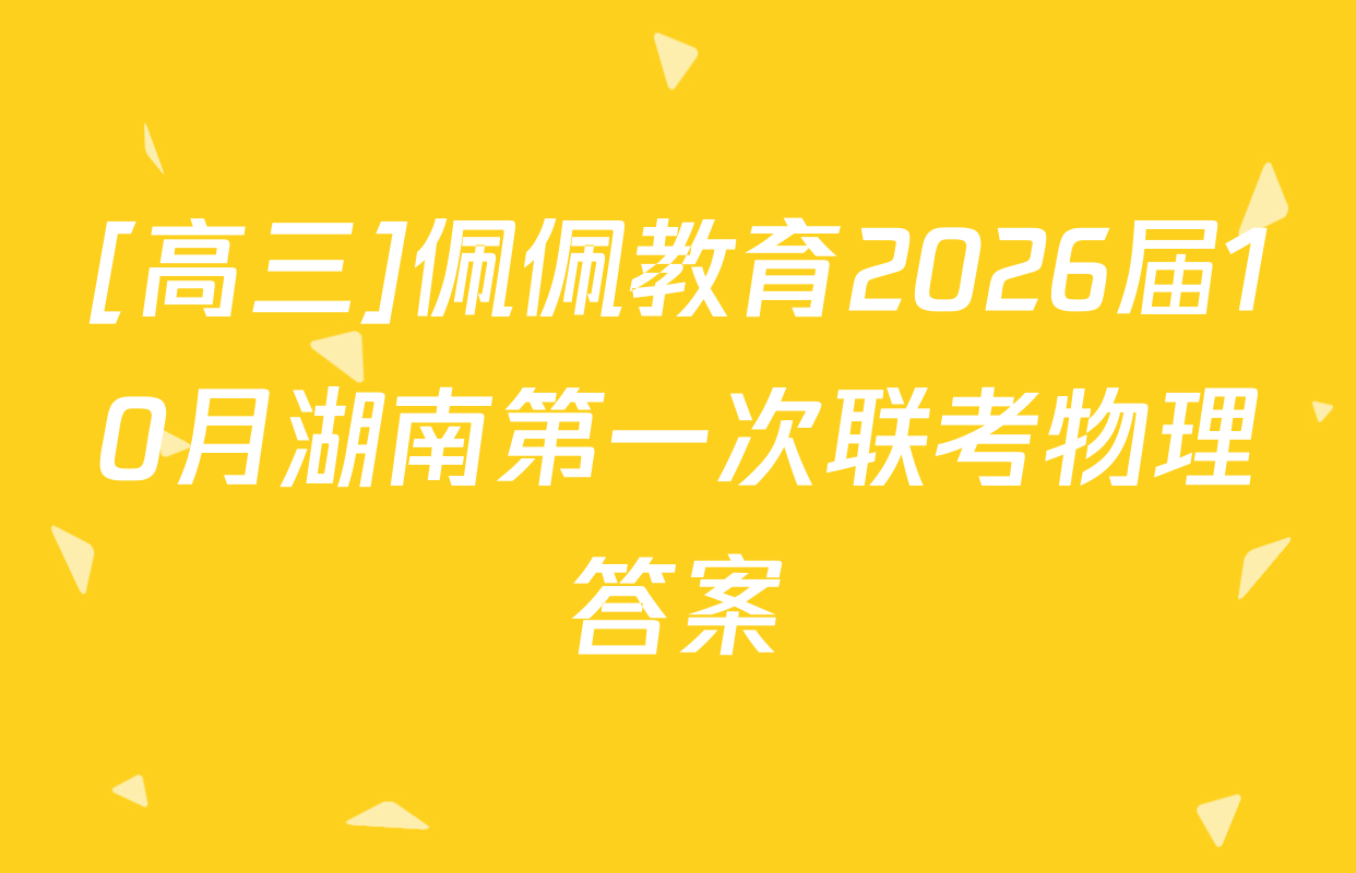 [高三]佩佩教育2026届10月湖南第一次联考物理答案