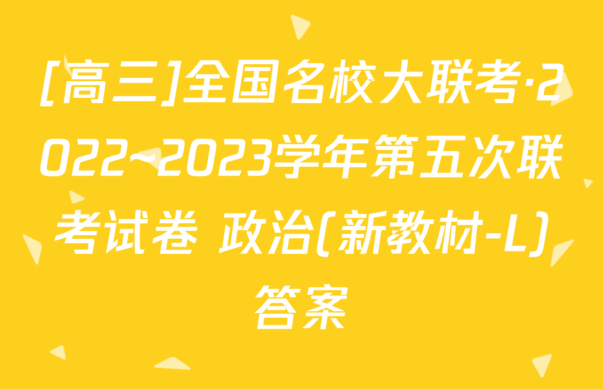 [高三]全国名校大联考·2022~2023学年第五次联考试卷 政治(新教材-L)答案