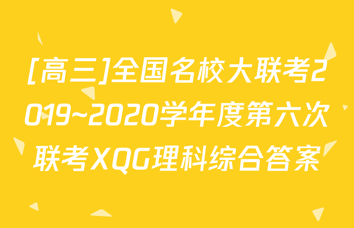 [高三]全国名校大联考2019~2020学年度第六次联考XQG理科综合答案