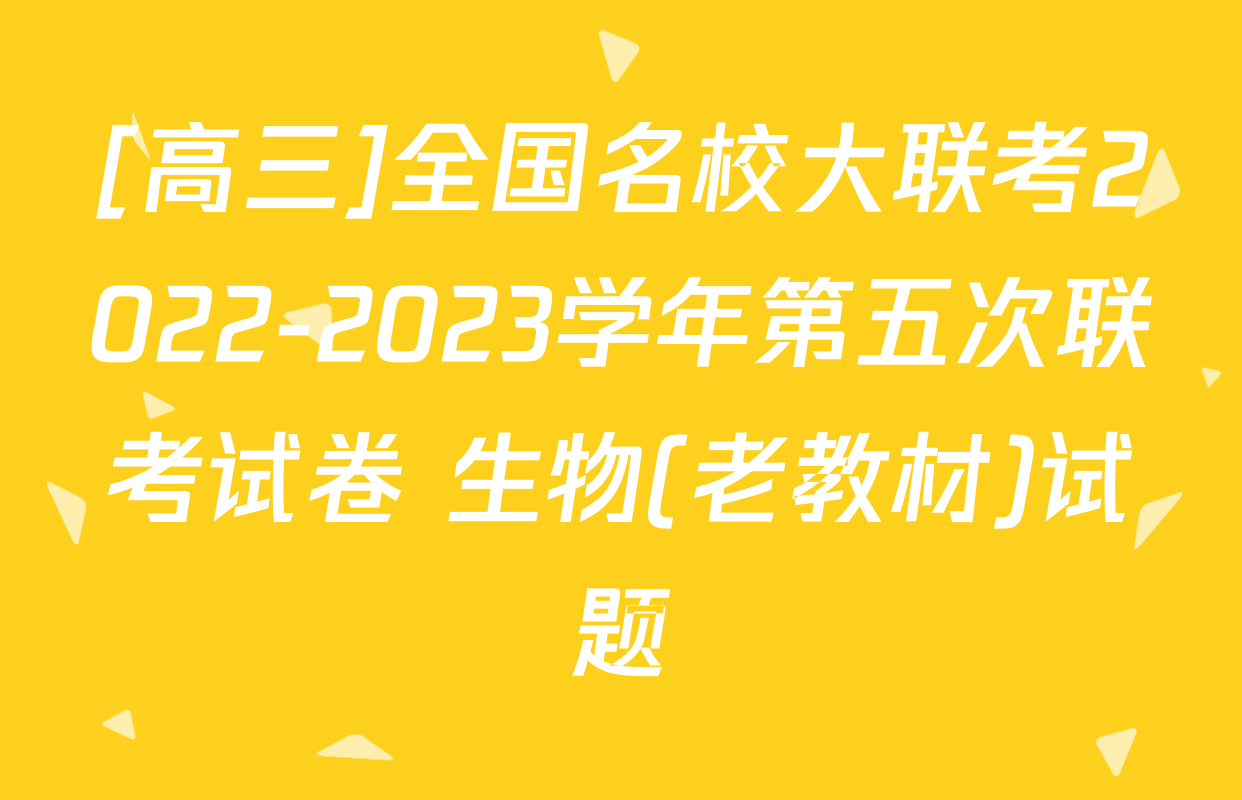 [高三]全国名校大联考2022-2023学年第五次联考试卷 生物(老教材)试题