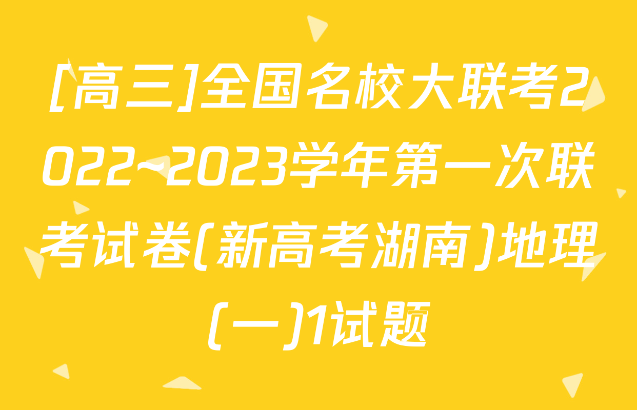 [高三]全国名校大联考2022~2023学年第一次联考试卷(新高考湖南)地理(一)1试题