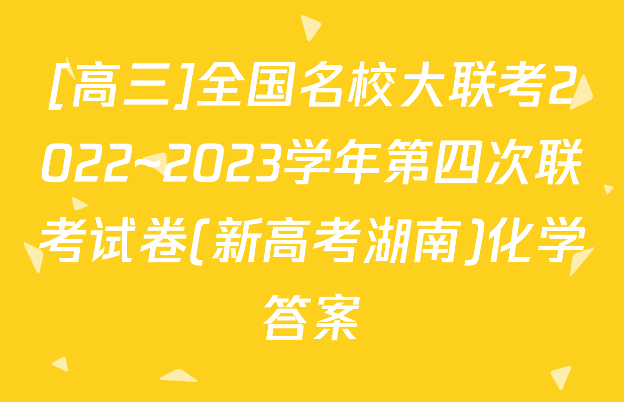 [高三]全国名校大联考2022~2023学年第四次联考试卷(新高考湖南)化学答案