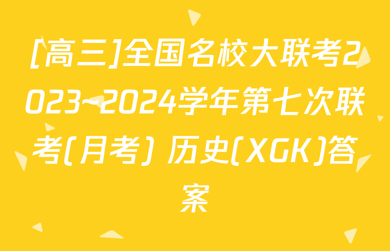 [高三]全国名校大联考2023~2024学年第七次联考(月考) 历史(XGK)答案