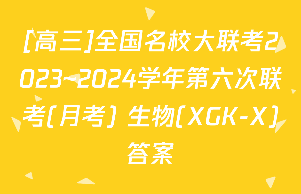 [高三]全国名校大联考2023~2024学年第六次联考(月考) 生物(XGK-X)答案