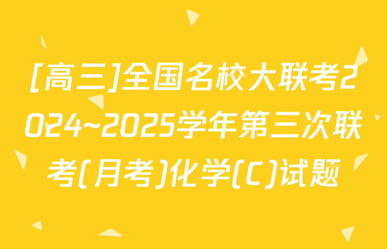 [高三]全国名校大联考2024~2025学年第三次联考(月考)化学(C)试题