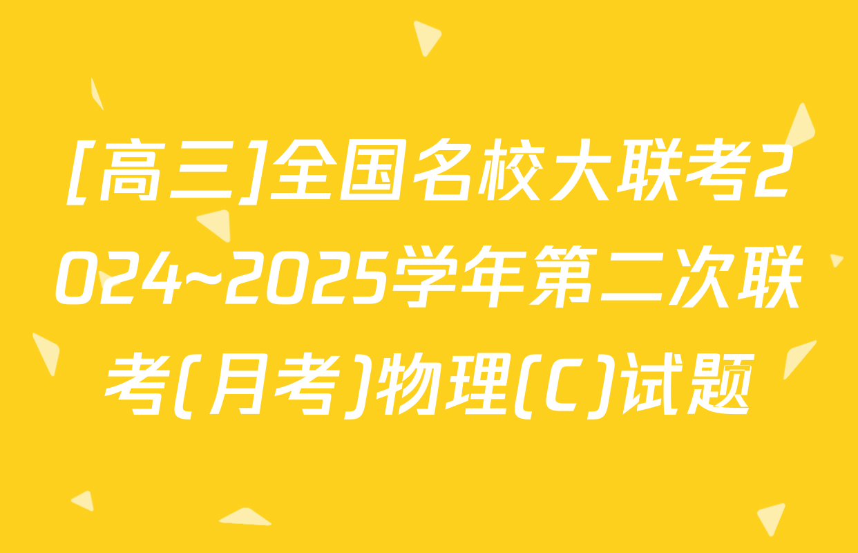 [高三]全国名校大联考2024~2025学年第二次联考(月考)物理(C)试题