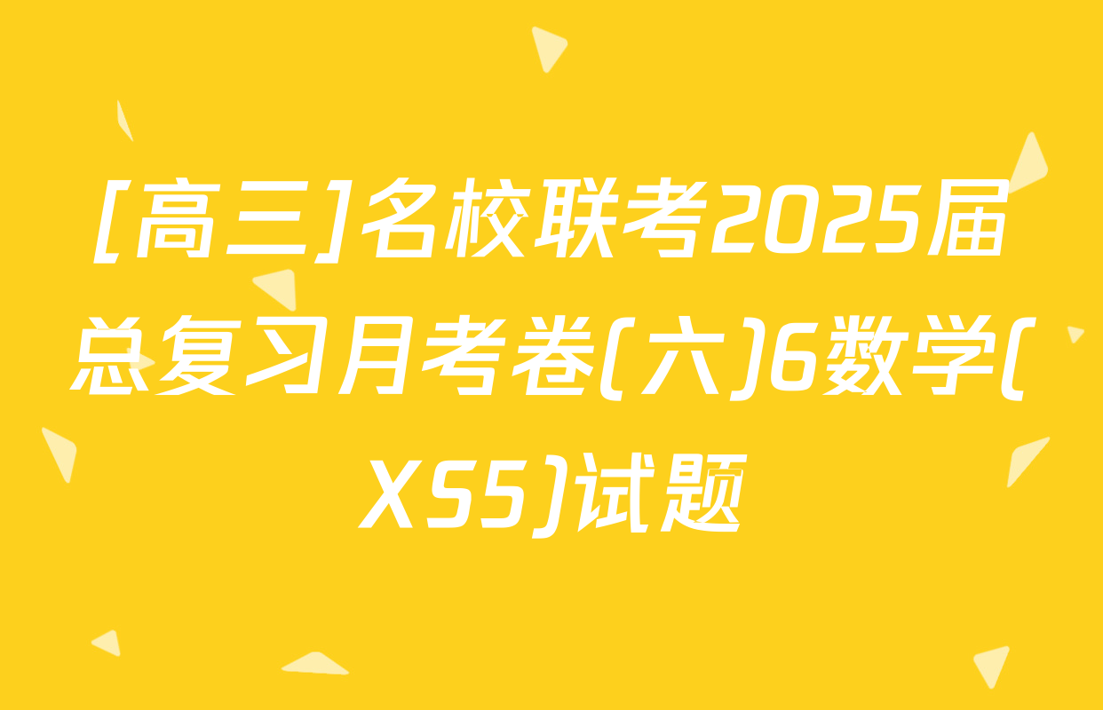 [高三]名校联考2025届总复习月考卷(六)6数学(XS5)试题