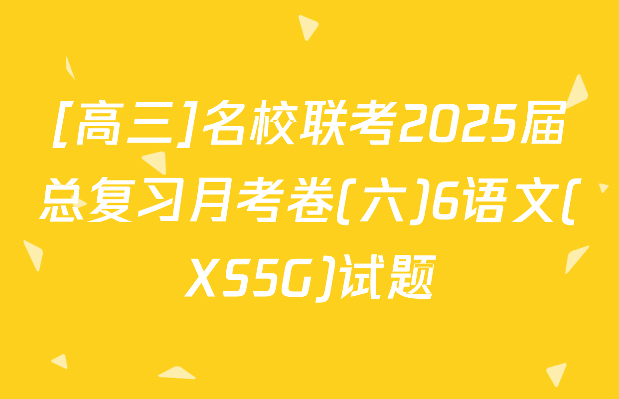 [高三]名校联考2025届总复习月考卷(六)6语文(XS5G)试题