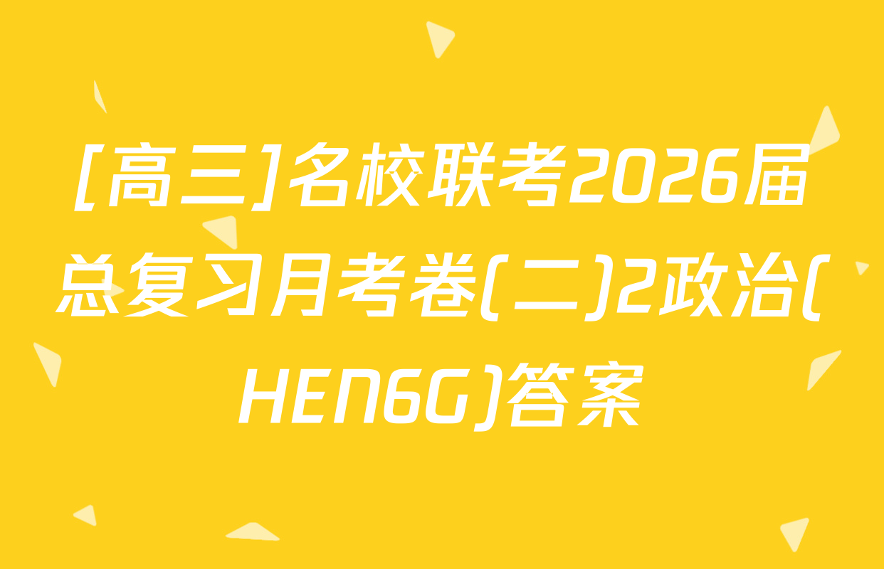 [高三]名校联考2026届总复习月考卷(二)2政治(HEN6G)答案