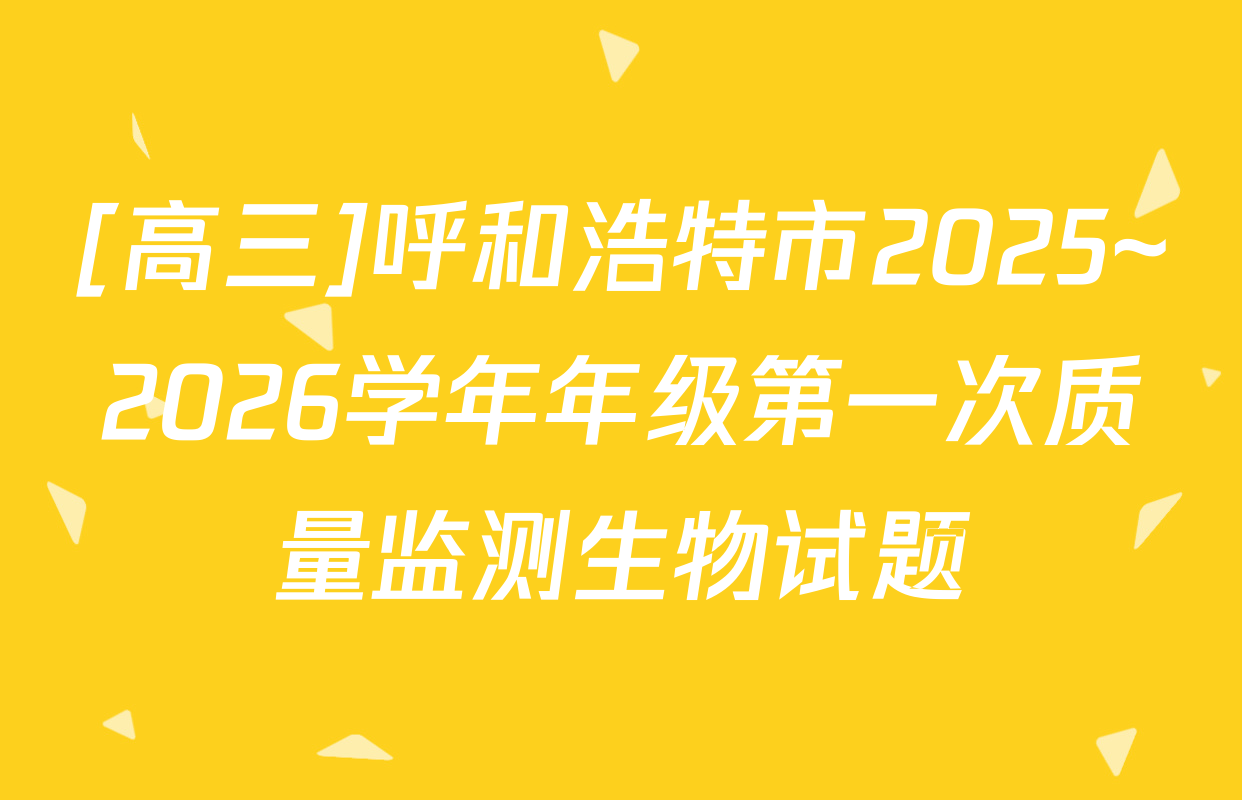 [高三]呼和浩特市2025~2026学年年级第一次质量监测生物试题