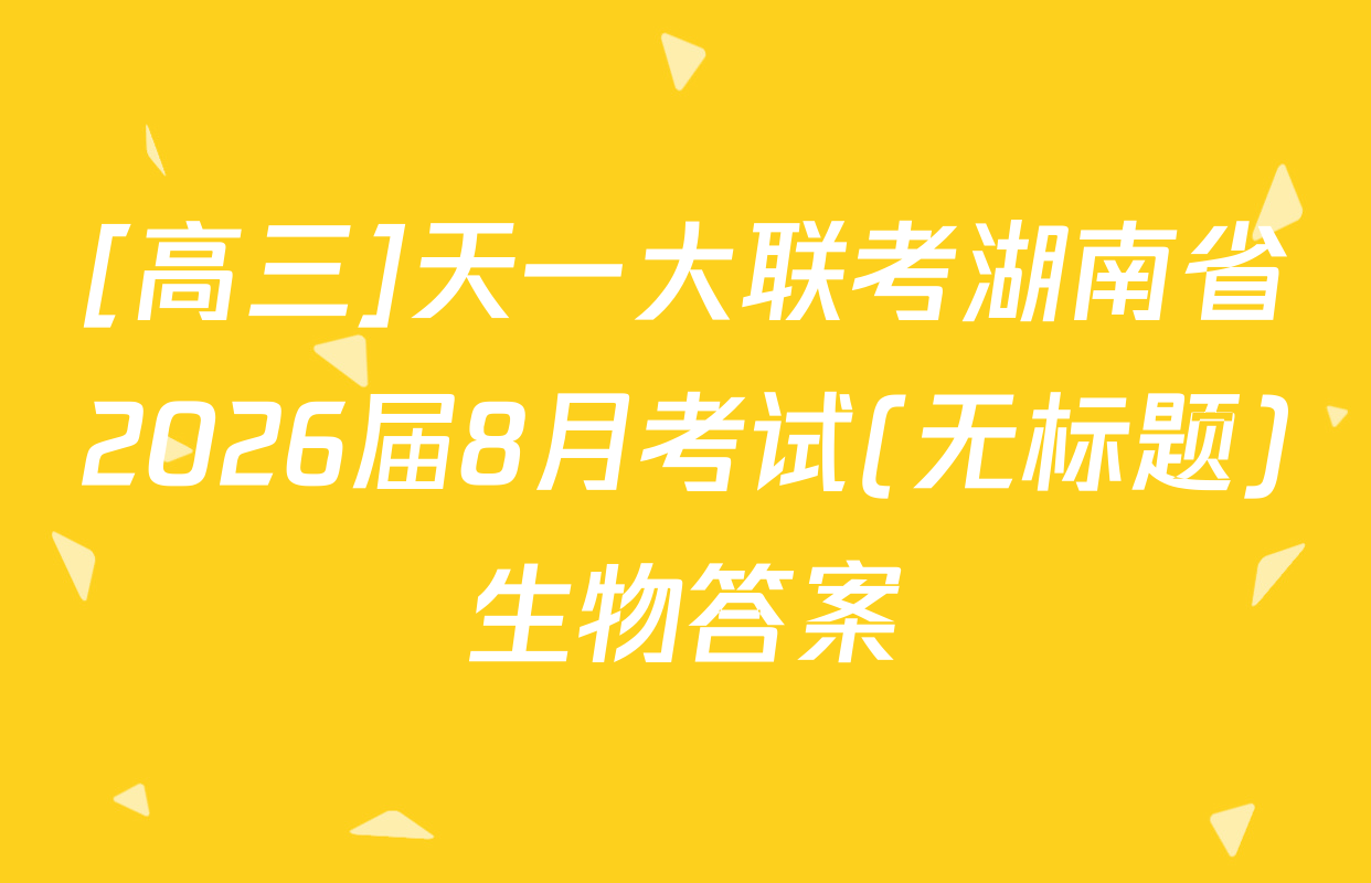 [高三]天一大联考湖南省2026届8月考试(无标题)生物答案