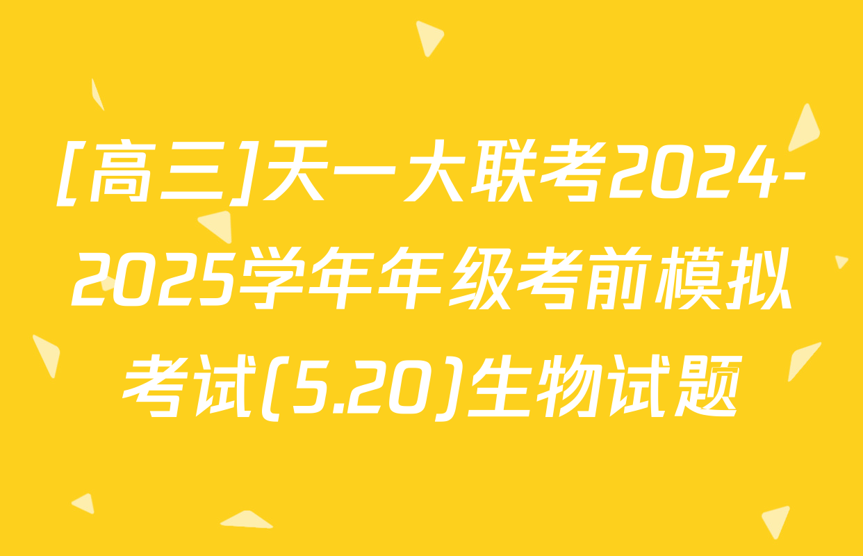 [高三]天一大联考2024-2025学年年级考前模拟考试(5.20)生物试题