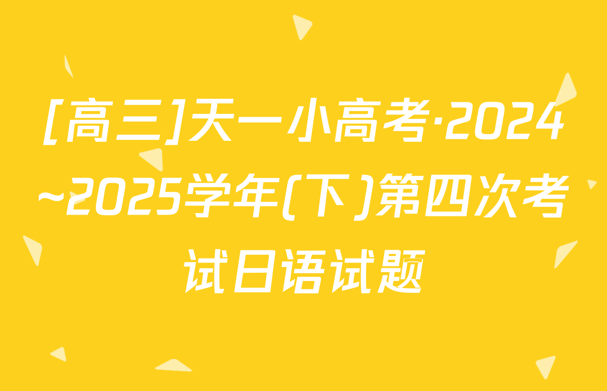 [高三]天一小高考·2024~2025学年(下)第四次考试日语试题