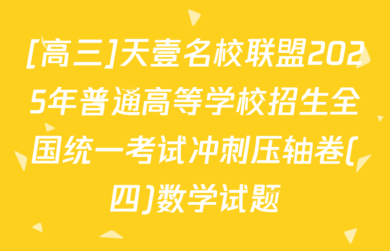 [高三]天壹名校联盟2025年普通高等学校招生全国统一考试冲刺压轴卷(四)数学试题