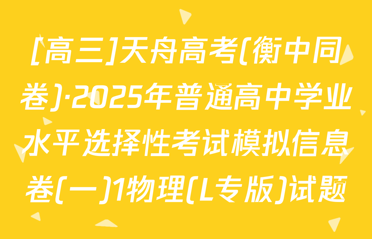 [高三]天舟高考(衡中同卷)·2025年普通高中学业水平选择性考试模拟信息卷(一)1物理(L专版)试题
