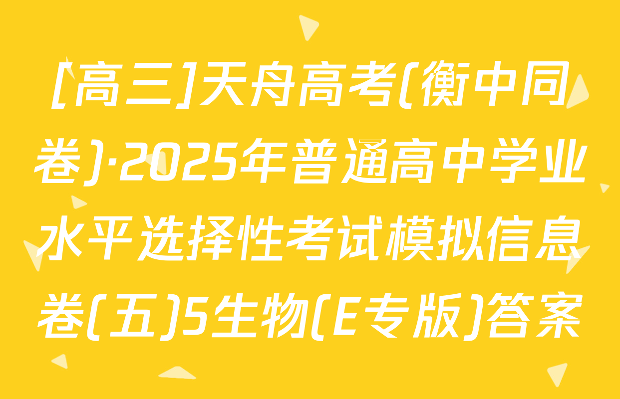 [高三]天舟高考(衡中同卷)·2025年普通高中学业水平选择性考试模拟信息卷(五)5生物(E专版)答案