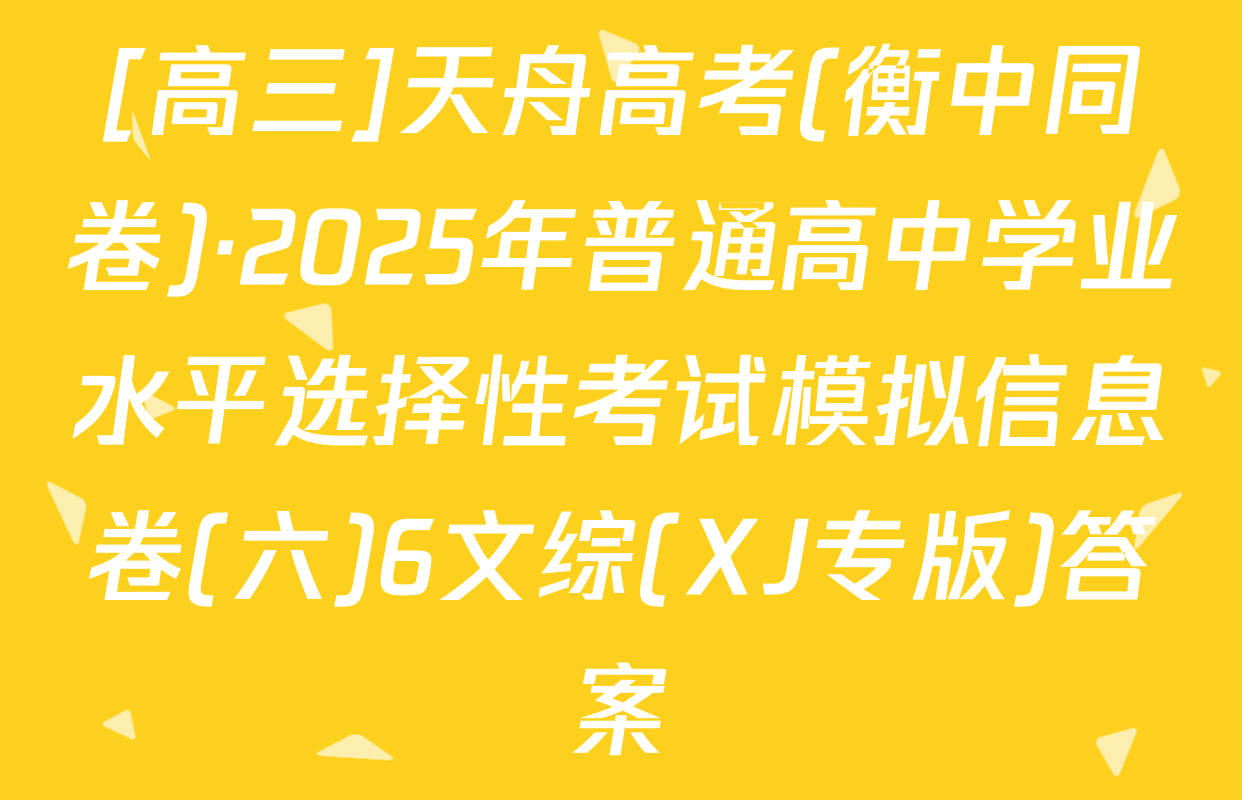 [高三]天舟高考(衡中同卷)·2025年普通高中学业水平选择性考试模拟信息卷(六)6文综(XJ专版)答案