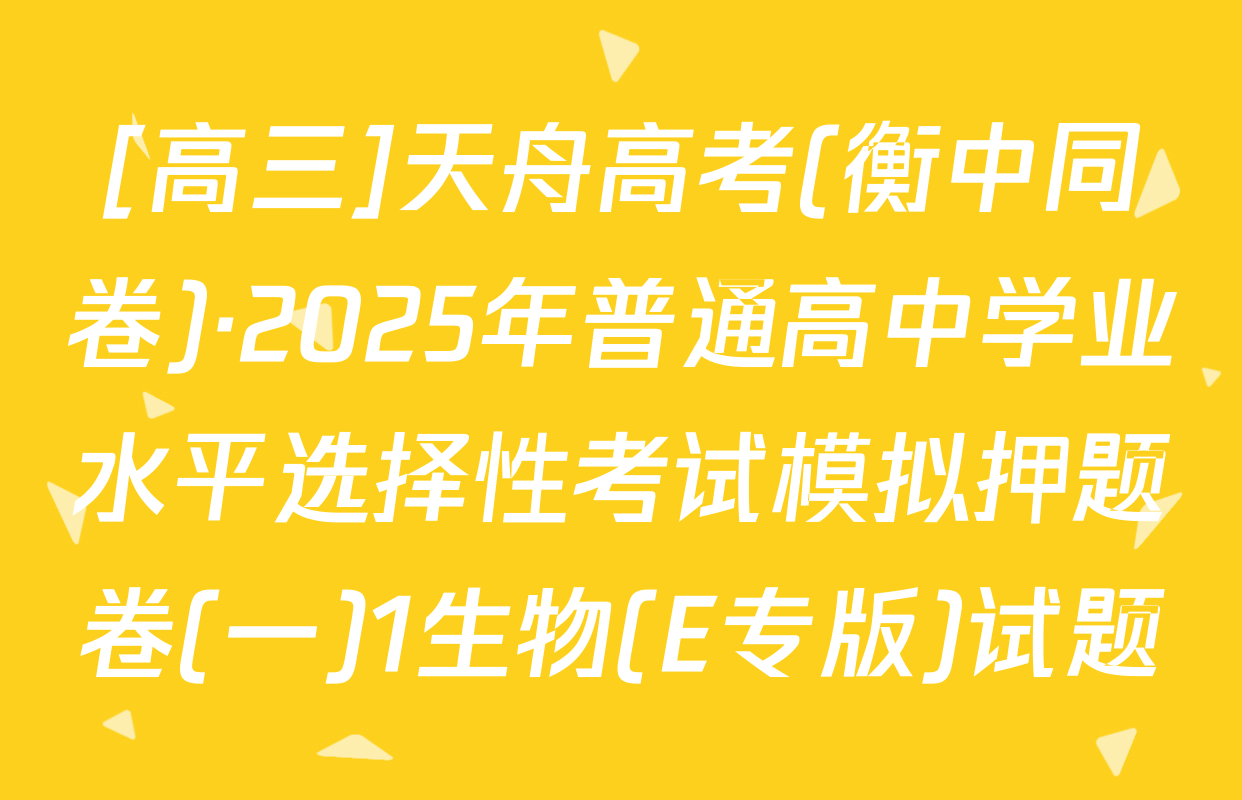 [高三]天舟高考(衡中同卷)·2025年普通高中学业水平选择性考试模拟押题卷(一)1生物(E专版)试题