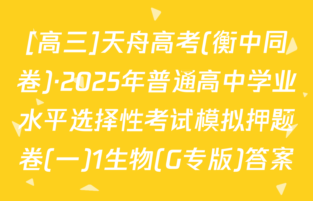 [高三]天舟高考(衡中同卷)·2025年普通高中学业水平选择性考试模拟押题卷(一)1生物(G专版)答案